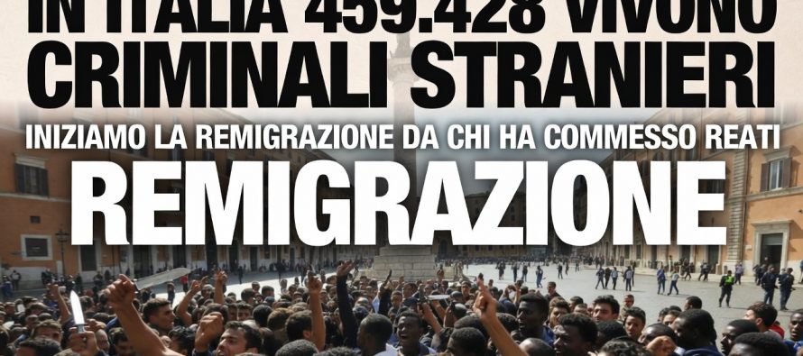Iniziamo la Remigrazione dai 459.428 criminali che vivono in Italia